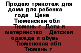 Продаю трикотаж для дома для ребенка 1-3 года › Цена ­ 50 - Тюменская обл., Тюмень г. Дети и материнство » Детская одежда и обувь   . Тюменская обл.,Тюмень г.